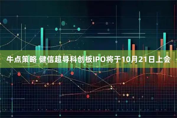 牛点策略 健信超导科创板IPO将于10月21日上会