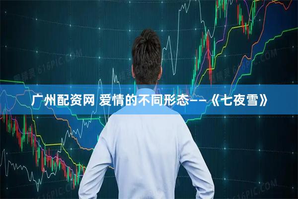广州配资网 爱情的不同形态——《七夜雪》