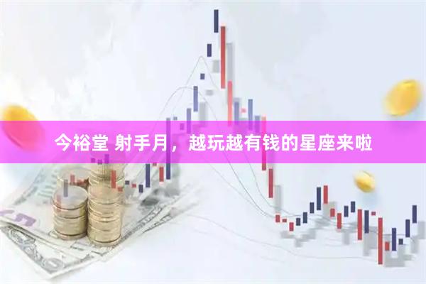 今裕堂 射手月，越玩越有钱的星座来啦