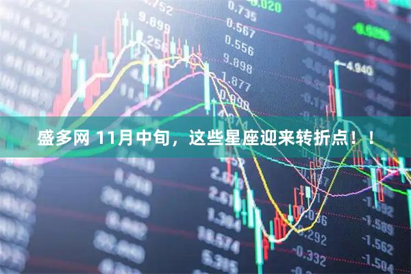 盛多网 11月中旬，这些星座迎来转折点！！