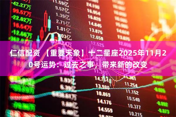 仁信配资 【重要天象】十二星座2025年11月20号运势：过去之事，带来新的改变