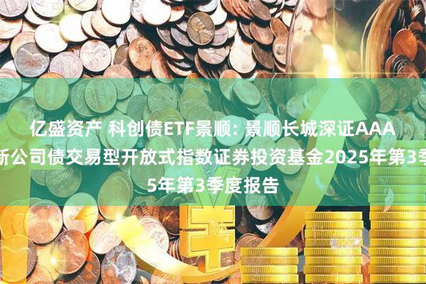 亿盛资产 科创债ETF景顺: 景顺长城深证AAA科技创新公司债交易型开放式指数证券投资基金2025年第3季度报告