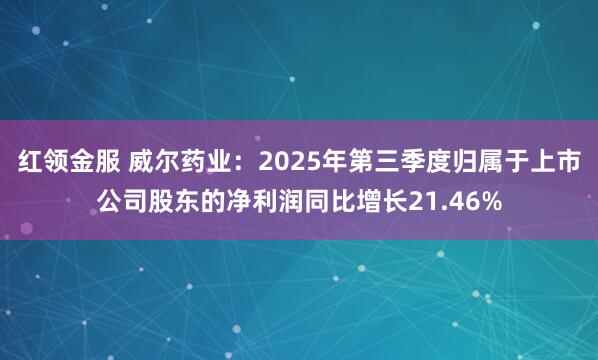 红领金服 威尔药业：2025年第三季度归属于上市公司股东的净利润同比增长21.46%