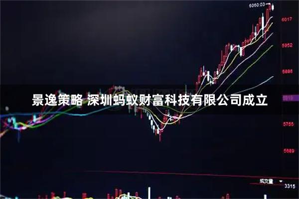 景逸策略 深圳蚂蚁财富科技有限公司成立