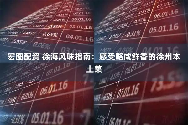 宏图配资 徐海风味指南：感受略咸鲜香的徐州本土菜