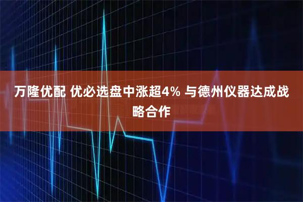 万隆优配 优必选盘中涨超4% 与德州仪器达成战略合作