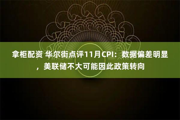 拿柜配资 华尔街点评11月CPI:数据偏差明显,美联储不大可能因此政策转向