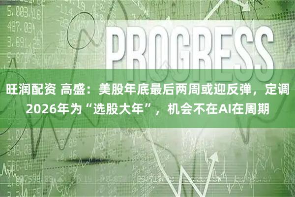 旺润配资 高盛:美股年底最后两周或迎反弹,定调2026年为“选股大年”,机会不在AI在周期
