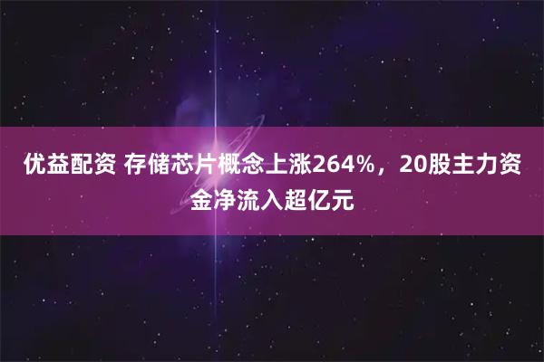 优益配资 存储芯片概念上涨264%，20股主力资金净流入超亿元