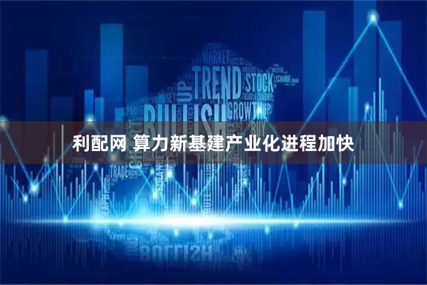 利配网 算力新基建产业化进程加快