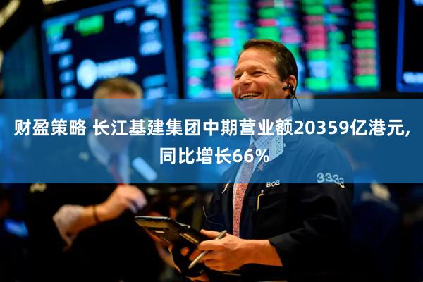 财盈策略 长江基建集团中期营业额20359亿港元, 同比增长66%