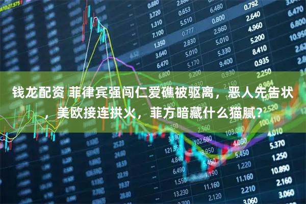钱龙配资 菲律宾强闯仁爱礁被驱离，恶人先告状，美欧接连拱火，菲方暗藏什么猫腻？